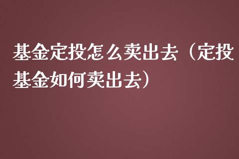 基金定投怎么卖出去（定投基金如何卖出去）_https://www.qdlswl.com_基金_第1张