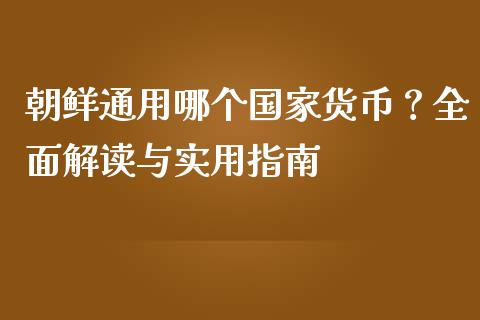 朝鲜通用哪个国家货币?全面解读与实用指南_股票_第1张_青岛财经网 朝鲜通用哪个国家货币?全面解读与实用指南_https://www.qdlswl.com_股票_第1张