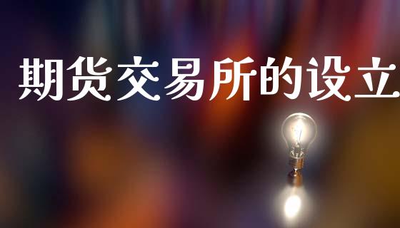 期货交易所的设立_https://www.qdlswl.com_基金_第1张