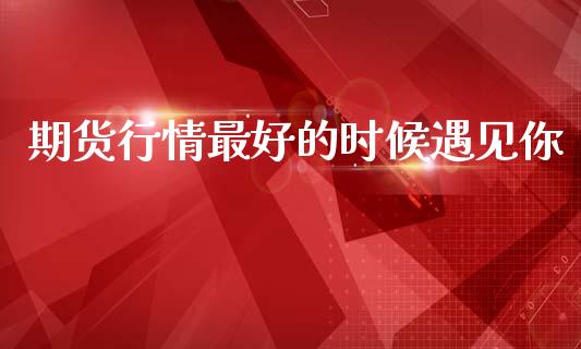 期货行情最好的时候遇见你_https://www.qdlswl.com_股指_第1张