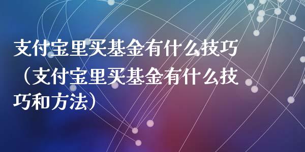 支付宝里买基金有什么技巧（支付宝里买基金有什么技巧和方法）_https://www.qdlswl.com_基金_第1张
