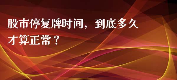 股市停复牌时间，到底多久才算正常？_https://www.qdlswl.com_直播_第1张