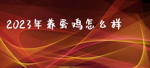 2023年养蛋鸡怎么样_https://www.qdlswl.com_股指_第1张