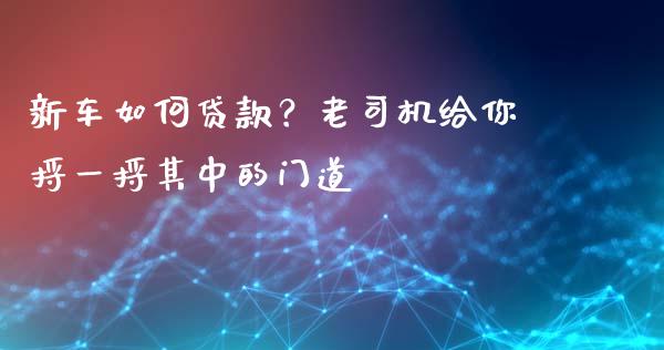 新车如何贷款？老司机给你捋一捋其中的门道_https://www.qdlswl.com_期货_第1张