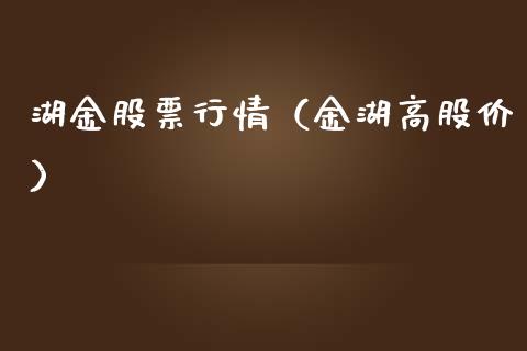 湖金股票行情（金湖高股价）_https://www.qdlswl.com_外盘_第1张