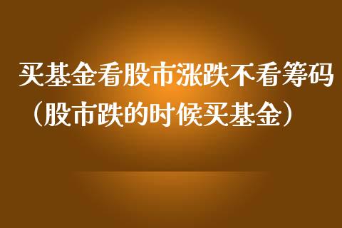 买基金看股市涨跌不看筹码（股市跌的时候买基金）_https://www.qdlswl.com_理财_第1张