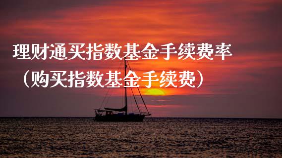 理财通买指数基金手续费率（购买指数基金手续费）_https://www.qdlswl.com_基金_第1张