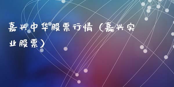嘉兴中华股票行情（嘉兴实业股票）_https://www.qdlswl.com_股票_第1张