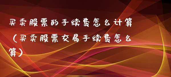 买卖股票的手续费怎么计算（买卖股票交易手续费怎么算）_https://www.qdlswl.com_外盘_第1张