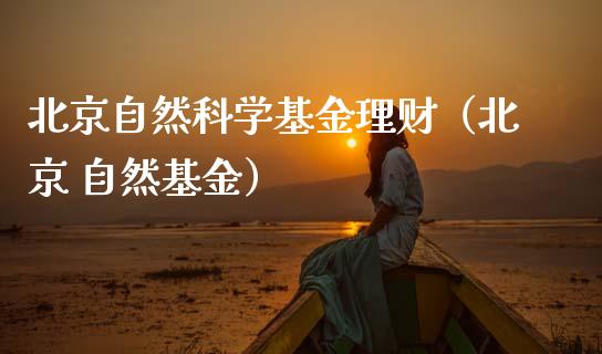 北京自然科学基金理财（北京 自然基金）_https://www.qdlswl.com_理财_第1张