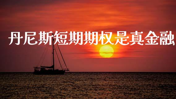 丹尼斯短期期权是真金融_https://www.qdlswl.com_股指_第1张