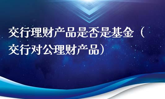 交行理财产品是否是基金（交行对公理财产品）_https://www.qdlswl.com_理财_第1张