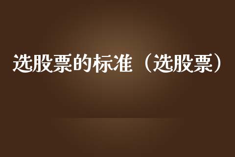 选股票的标准（选股票）_https://www.qdlswl.com_外盘_第1张