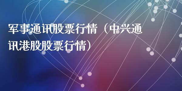 军事通讯股票行情（中兴通讯港股股票行情）_https://www.qdlswl.com_内盘_第1张