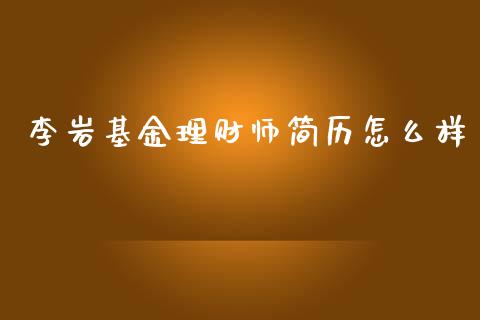 李岩基金理财师简历怎么样_https://www.qdlswl.com_理财_第1张