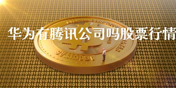 华为有腾讯公司吗股票行情_https://www.qdlswl.com_股票_第1张