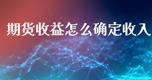 期货收益怎么确定收入_https://www.qdlswl.com_期货_第1张