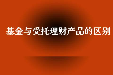 基金与受托理财产品的区别_https://www.qdlswl.com_基金_第1张