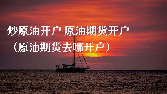 炒原油开户 原油期货开户（原油期货去哪开户）_https://www.qdlswl.com_股指_第1张