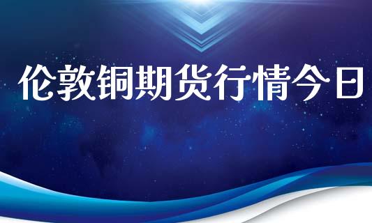 伦敦铜期货行情今日_https://www.qdlswl.com_期货_第1张