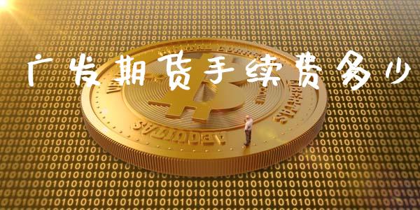 广发期货手续费多少_https://www.qdlswl.com_期货_第1张