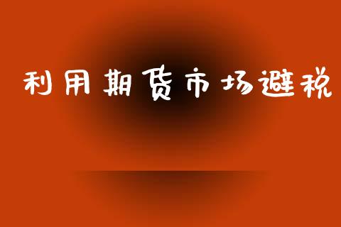 利用期货市场避税_https://www.qdlswl.com_股票_第1张
