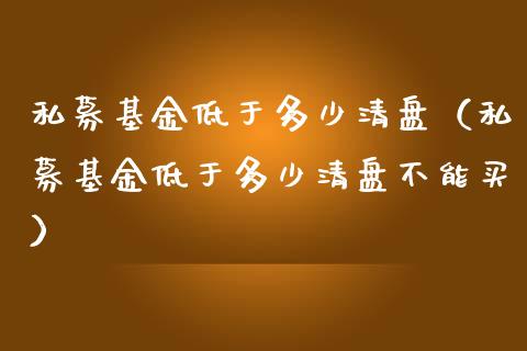 私募基金低于多少清盘（私募基金低于多少清盘不能买）_https://www.qdlswl.com_理财_第1张