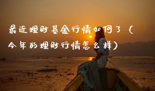 最近理财基金行情如何了（今年的理财行情怎么样）_https://www.qdlswl.com_理财_第1张