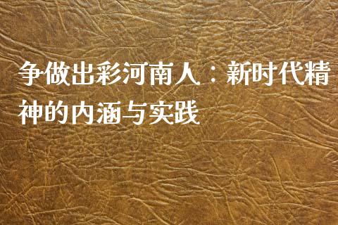 争做出彩河南人：新时代精神的内涵与实践_https://www.qdlswl.com_股票_第1张