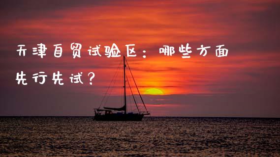 天津自贸试验区：哪些方面先行先试？_https://www.qdlswl.com_外盘_第1张