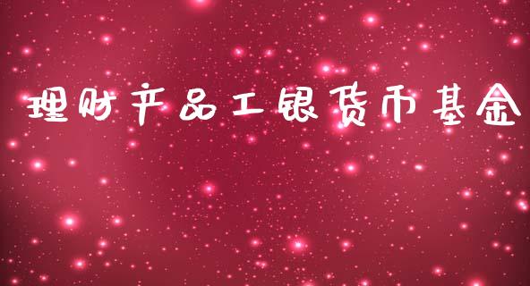 理财产品工银货币基金_https://www.qdlswl.com_基金_第1张