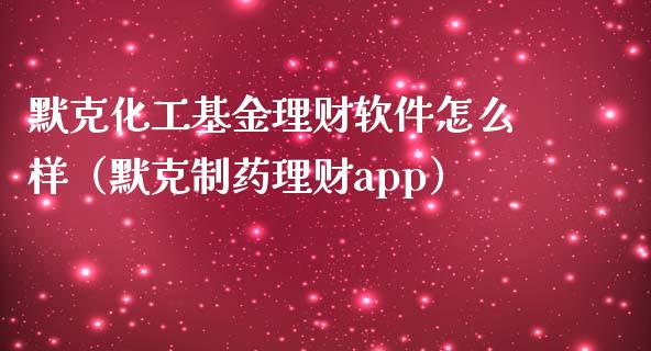 默克化工基金理财软件怎么样（默克制药理财app）_https://www.qdlswl.com_理财_第1张