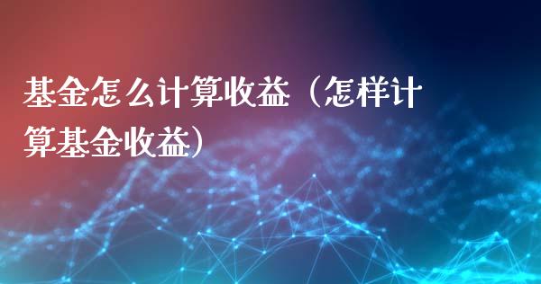 基金怎么计算收益（怎样计算基金收益）_https://www.qdlswl.com_理财_第1张