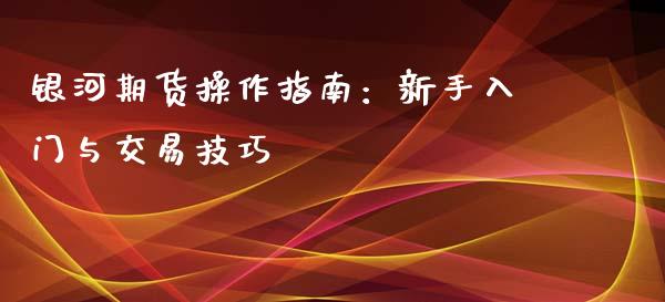 银河期货操作指南:新手入门与交易技巧_基金_第1张_青岛财经网 银河期货操作指南:新手入门与交易技巧_https://www.qdlswl.com_基金_第1张