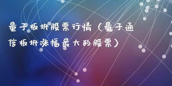 量子板块股票行情（量子通信板块涨幅最大的股票）_https://www.qdlswl.com_外盘_第1张