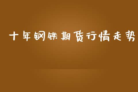 十年钢铁期货行情走势_https://www.qdlswl.com_股指_第1张