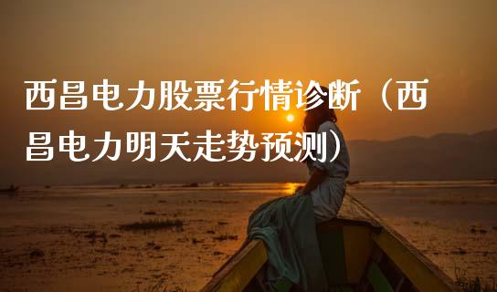 西昌电力股票行情诊断（西昌电力明天走势预测）_https://www.qdlswl.com_股票_第1张
