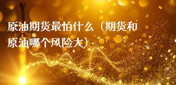 原油期货最怕什么（期货和原油哪个风险大）_https://www.qdlswl.com_期货_第1张