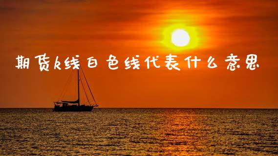 期货k线白色线代表什么意思_https://www.qdlswl.com_股指_第1张