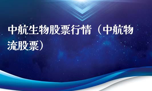 中航生物股票行情（中航物流股票）_https://www.qdlswl.com_股票_第1张