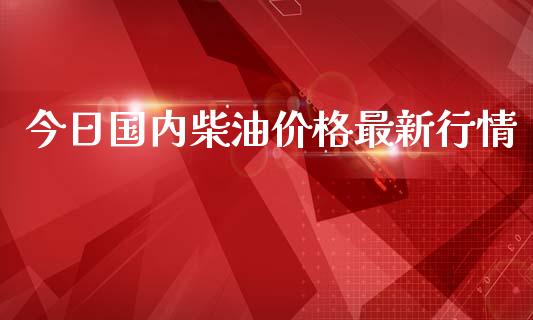 今日国内柴油价格最新行情_https://www.qdlswl.com_直播_第1张