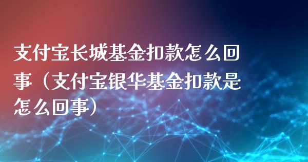 支付宝长城基金扣款怎么回事（支付宝银华基金扣款是怎么回事）_https://www.qdlswl.com_基金_第1张