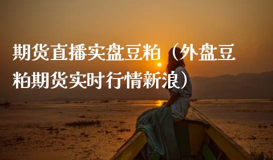 期货直播实盘豆粕（外盘豆粕期货实时行情新浪）_https://www.qdlswl.com_直播_第1张