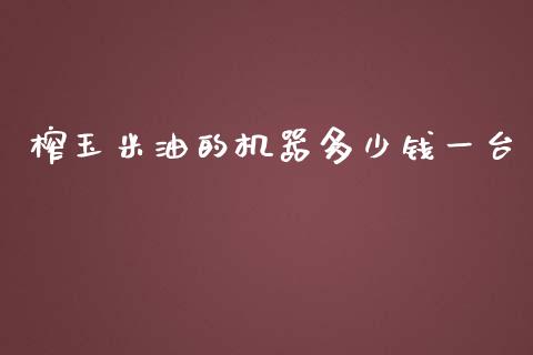 榨玉米油的机器多少钱一台_https://www.qdlswl.com_股指_第1张