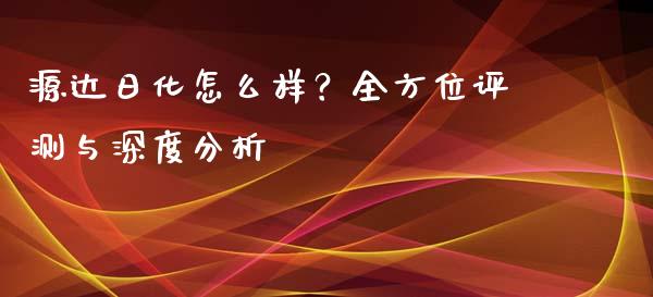 源达日化怎么样？全方位评测与深度分析_https://www.qdlswl.com_外盘_第1张