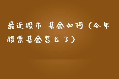 最近股市 基金如何（今年股票基金怎么了）_https://www.qdlswl.com_理财_第1张