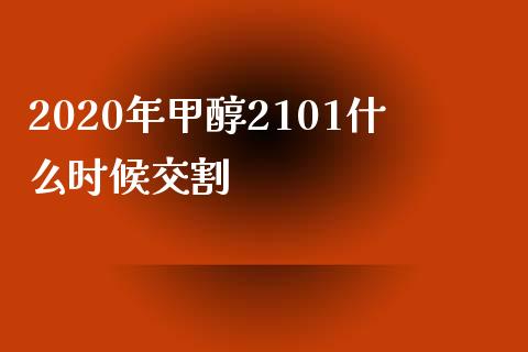2020年甲醇2101什么时候交割_理财_第1张_青岛财经网 2020年甲醇2101什么时候交割_https://www.qdlswl.com_理财_第1张