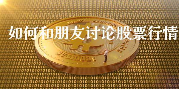 如何和朋友讨论股票行情_https://www.qdlswl.com_内盘_第1张
