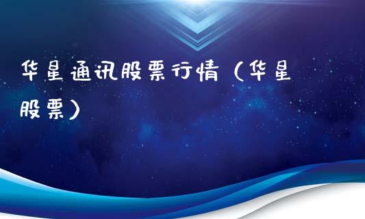 华星通讯股票行情（华星 股票）_https://www.qdlswl.com_股票_第1张