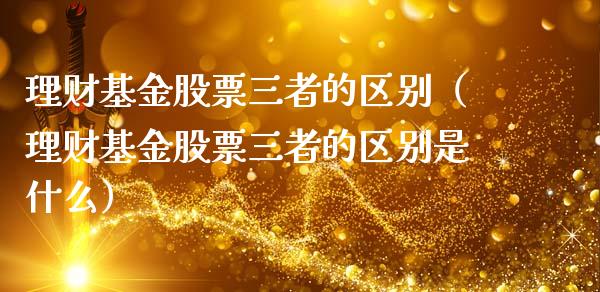 理财基金股票三者的区别（理财基金股票三者的区别是什么）_https://www.qdlswl.com_基金_第1张